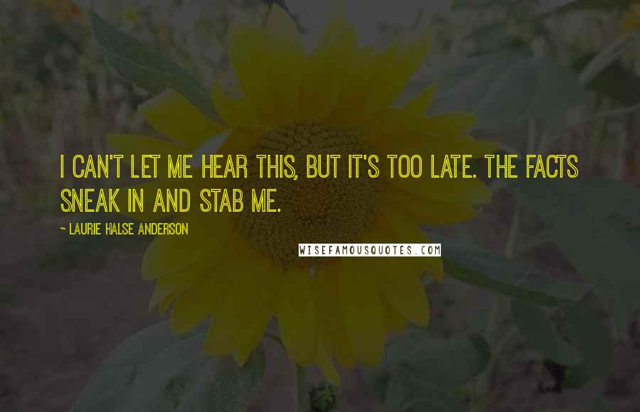 Laurie Halse Anderson quotes: I can't let me hear this, but it's too late. The facts sneak in and stab me.