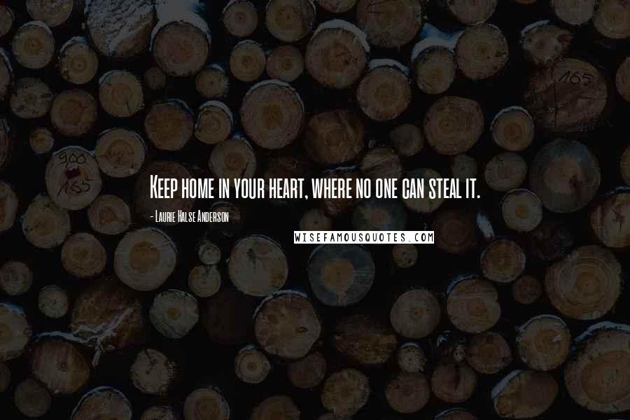 Laurie Halse Anderson quotes: Keep home in your heart, where no one can steal it.