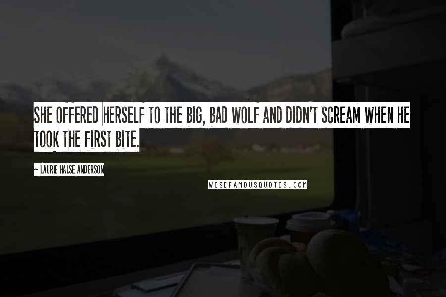 Laurie Halse Anderson quotes: She offered herself to the big, bad wolf and didn't scream when he took the first bite.