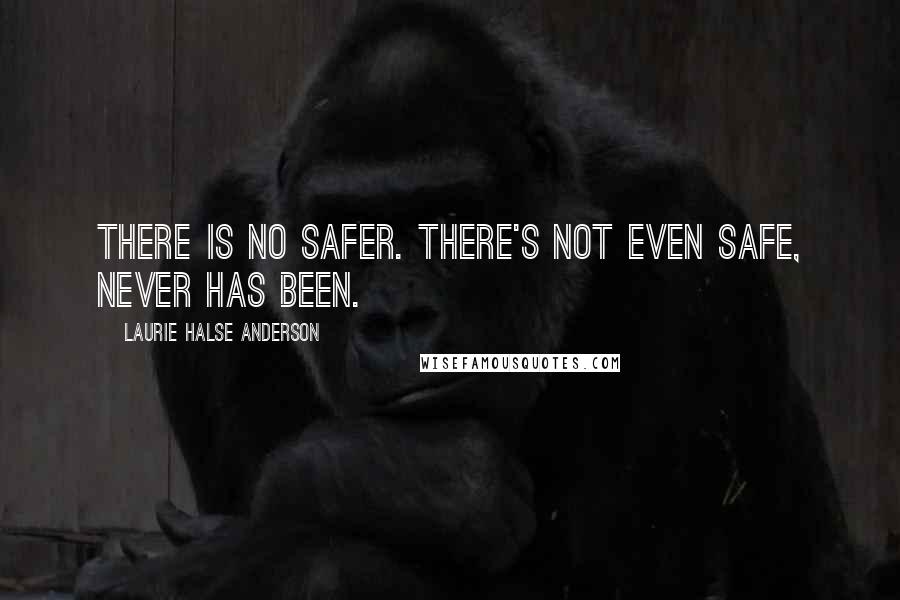 Laurie Halse Anderson quotes: There is no safer. There's not even safe, never has been.