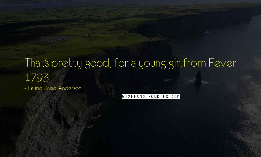 Laurie Halse Anderson quotes: That's pretty good, for a young girlfrom Fever 1793