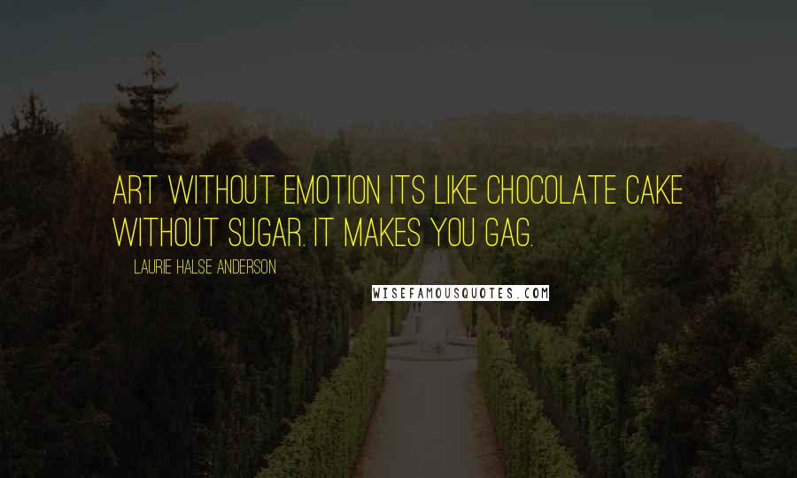 Laurie Halse Anderson quotes: Art without emotion its like chocolate cake without sugar. It makes you gag.