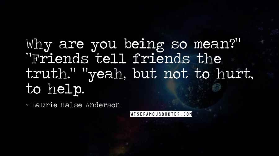 Laurie Halse Anderson quotes: Why are you being so mean?" "Friends tell friends the truth." "yeah, but not to hurt, to help.