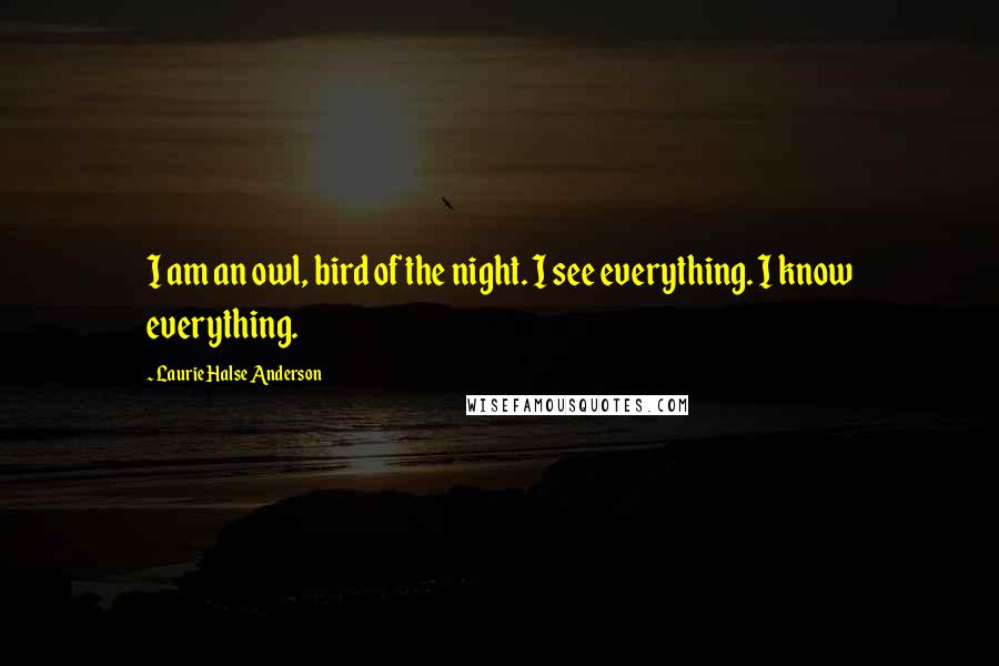 Laurie Halse Anderson quotes: I am an owl, bird of the night. I see everything. I know everything.