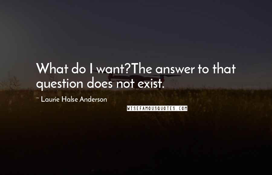 Laurie Halse Anderson quotes: What do I want?The answer to that question does not exist.