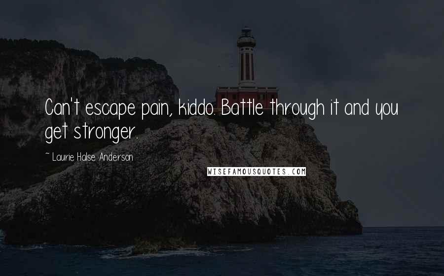 Laurie Halse Anderson quotes: Can't escape pain, kiddo. Battle through it and you get stronger.
