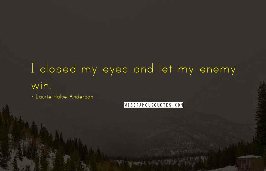 Laurie Halse Anderson quotes: I closed my eyes and let my enemy win.