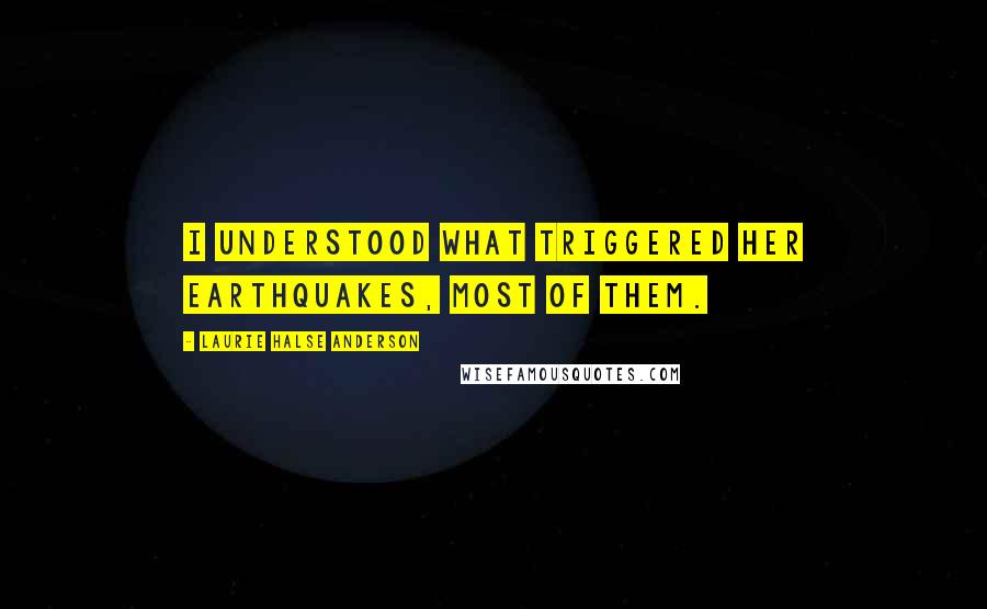Laurie Halse Anderson quotes: I understood what triggered her earthquakes, most of them.