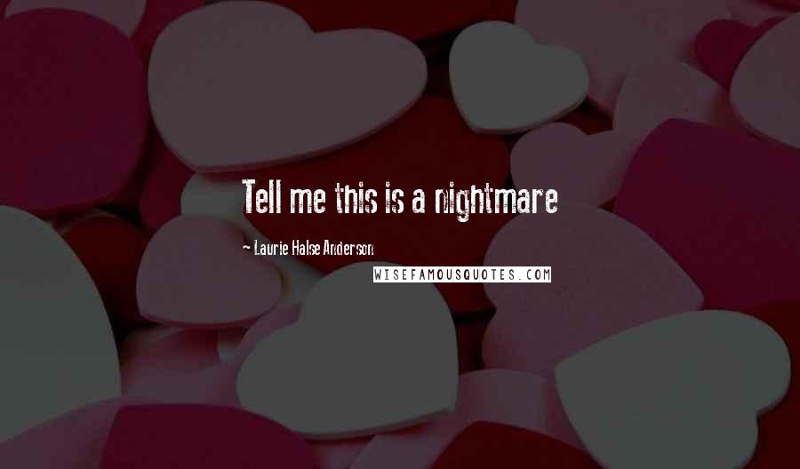 Laurie Halse Anderson quotes: Tell me this is a nightmare