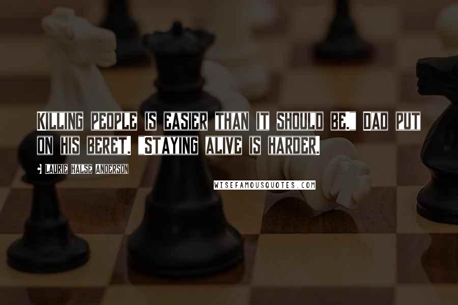 Laurie Halse Anderson quotes: Killing people is easier than it should be." Dad put on his beret. "Staying alive is harder.