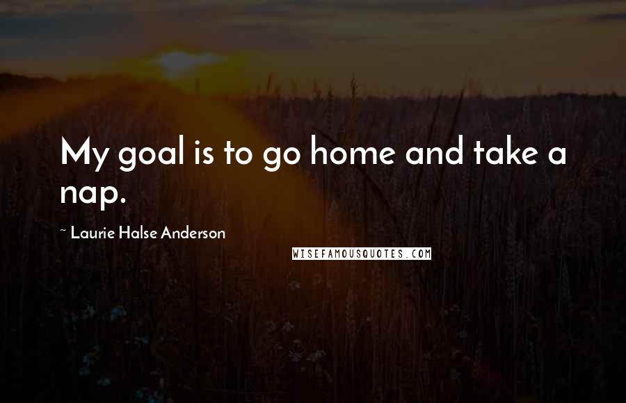 Laurie Halse Anderson quotes: My goal is to go home and take a nap.