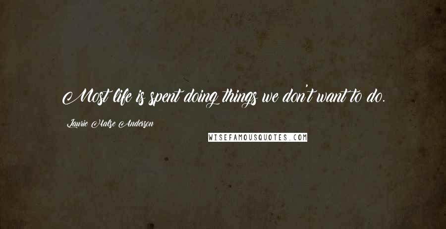 Laurie Halse Anderson quotes: Most life is spent doing things we don't want to do.