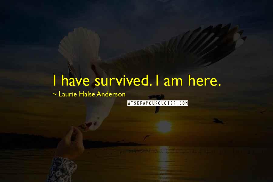 Laurie Halse Anderson quotes: I have survived. I am here.