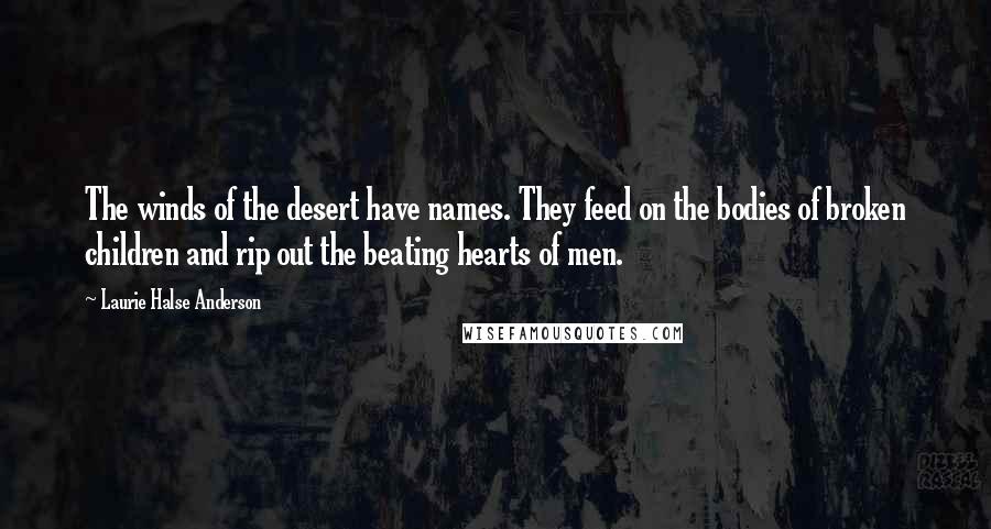 Laurie Halse Anderson quotes: The winds of the desert have names. They feed on the bodies of broken children and rip out the beating hearts of men.