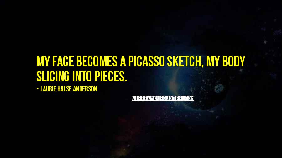 Laurie Halse Anderson quotes: My face becomes a Picasso sketch, my body slicing into pieces.