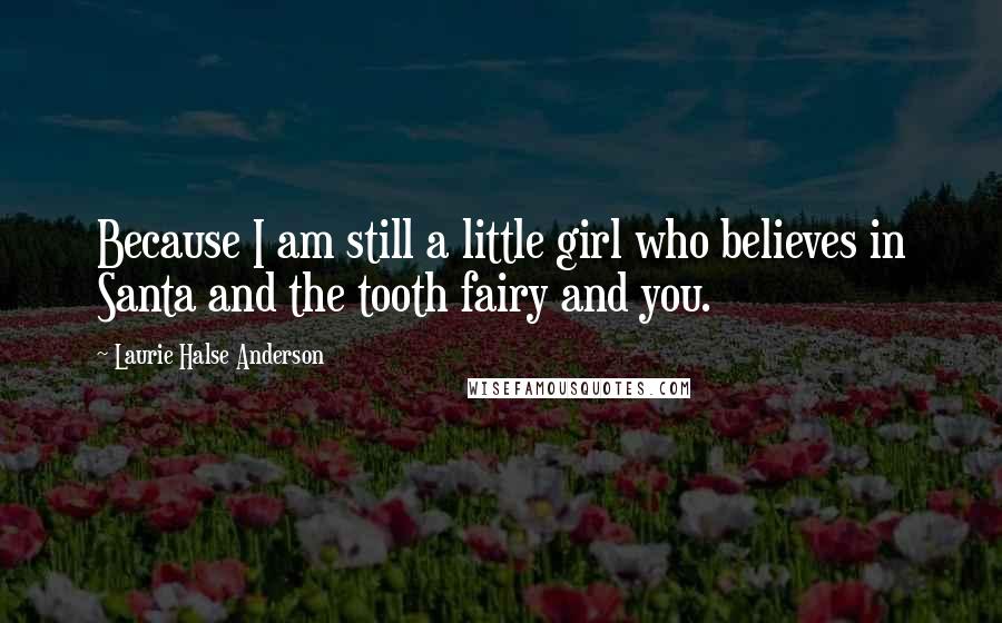 Laurie Halse Anderson quotes: Because I am still a little girl who believes in Santa and the tooth fairy and you.