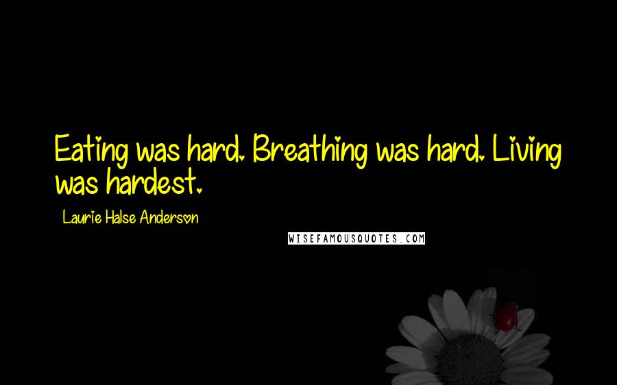 Laurie Halse Anderson quotes: Eating was hard. Breathing was hard. Living was hardest.