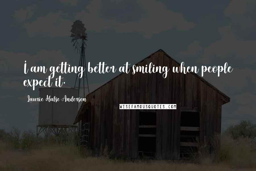 Laurie Halse Anderson quotes: I am getting better at smiling when people expect it.