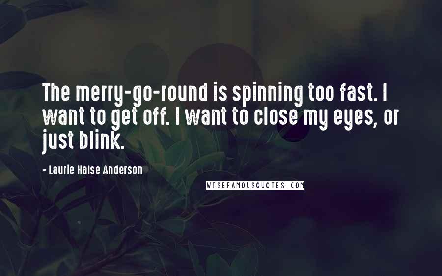Laurie Halse Anderson quotes: The merry-go-round is spinning too fast. I want to get off. I want to close my eyes, or just blink.