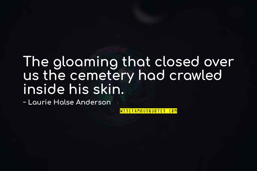 Laurie Halse Anderson Quotes By Laurie Halse Anderson: The gloaming that closed over us the cemetery