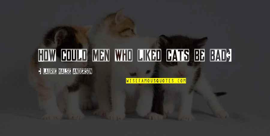 Laurie Halse Anderson Quotes By Laurie Halse Anderson: How could men who liked cats be bad?