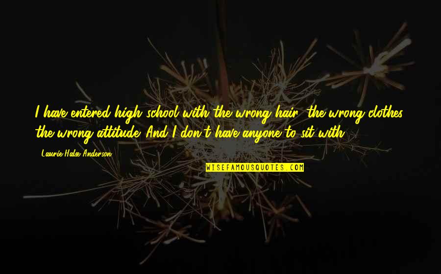 Laurie Halse Anderson Quotes By Laurie Halse Anderson: I have entered high school with the wrong