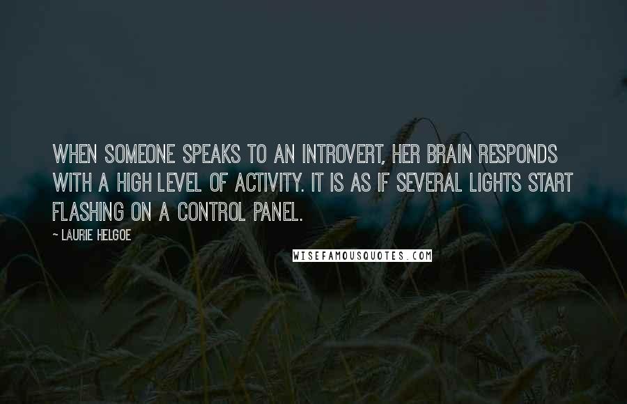 Laurie Helgoe quotes: When someone speaks to an introvert, her brain responds with a high level of activity. It is as if several lights start flashing on a control panel.