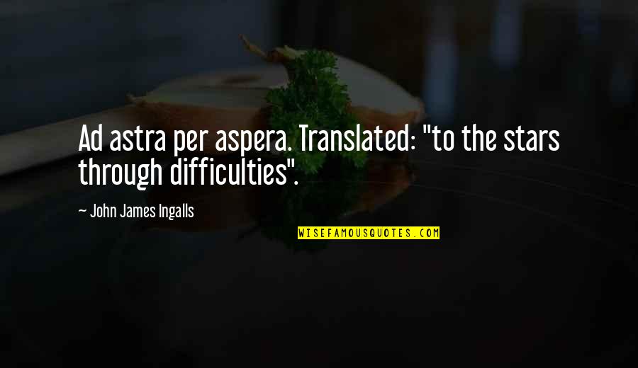 Laurie Hernandezs Quotes By John James Ingalls: Ad astra per aspera. Translated: "to the stars Laurie Hernandezs Quotes By John James Ingalls: Ad astra per aspera. Translated: "to the stars