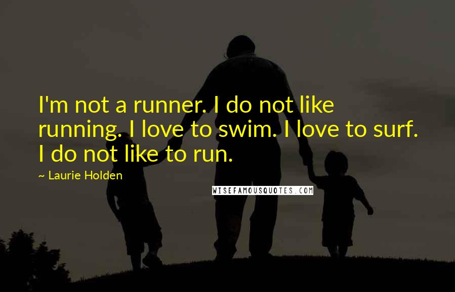 Laurie Holden quotes: I'm not a runner. I do not like running. I love to swim. I love to surf. I do not like to run.