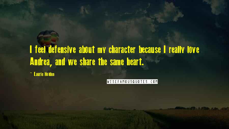 Laurie Holden quotes: I feel defensive about my character because I really love Andrea, and we share the same heart.