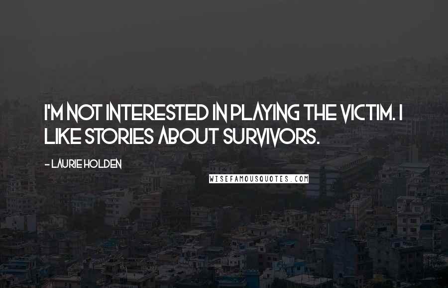 Laurie Holden quotes: I'm not interested in playing the victim. I like stories about survivors.