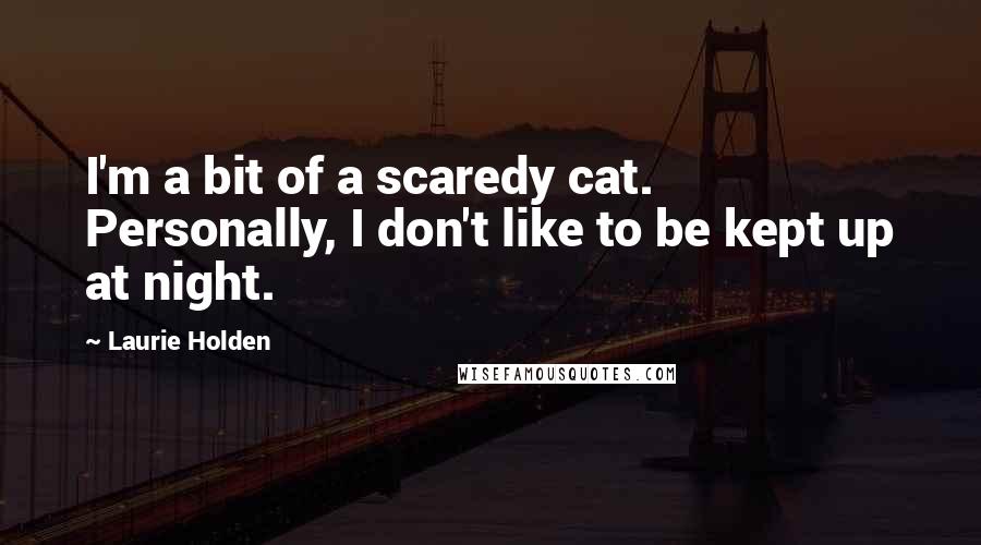 Laurie Holden quotes: I'm a bit of a scaredy cat. Personally, I don't like to be kept up at night.