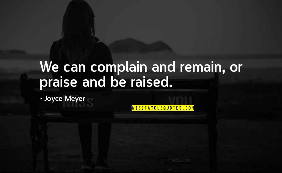 Laurie Holden Quotes By Joyce Meyer: We can complain and remain, or praise and Laurie Holden Quotes By Joyce Meyer: We can complain and remain, or praise and