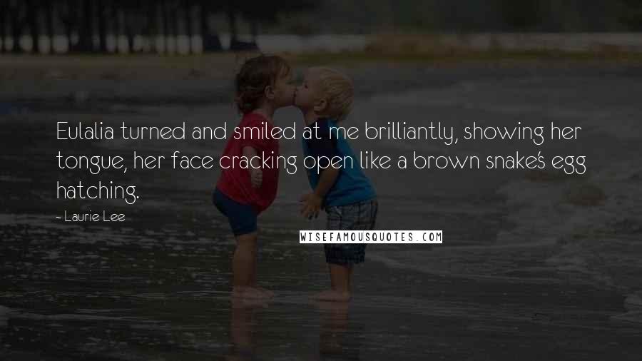 Laurie Lee quotes: Eulalia turned and smiled at me brilliantly, showing her tongue, her face cracking open like a brown snake's egg hatching.