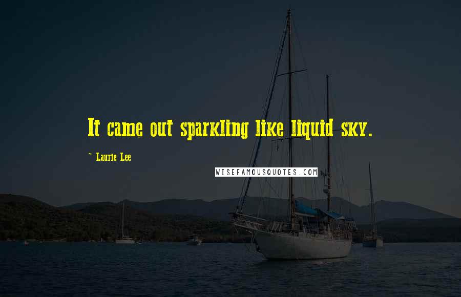 Laurie Lee quotes: It came out sparkling like liquid sky.
