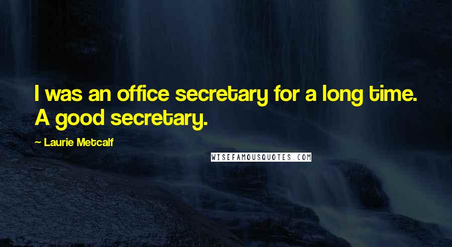 Laurie Metcalf quotes: I was an office secretary for a long time. A good secretary.