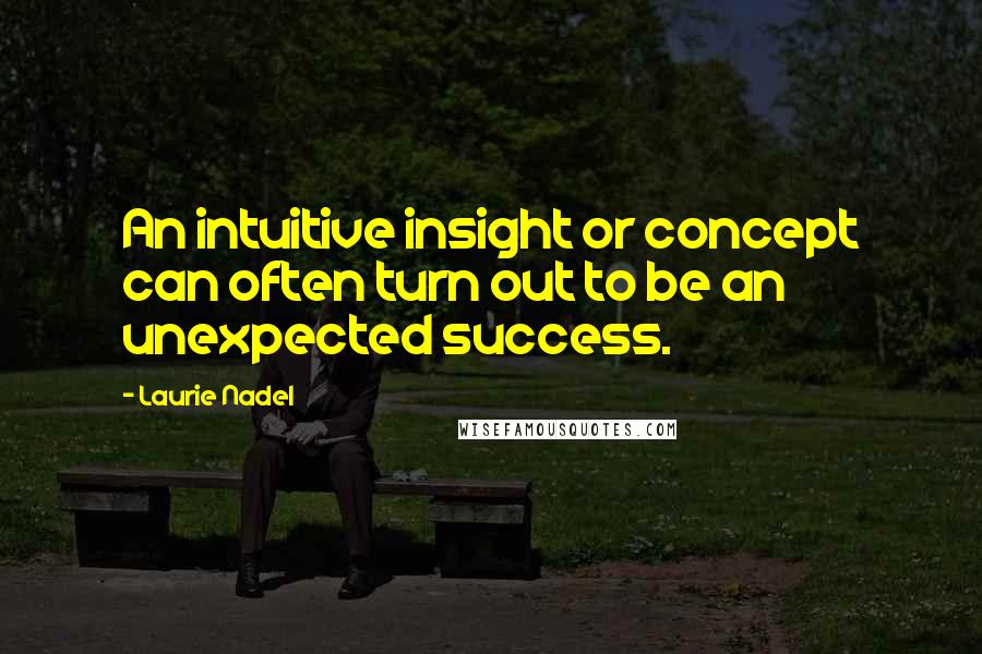 Laurie Nadel quotes: An intuitive insight or concept can often turn out to be an unexpected success.