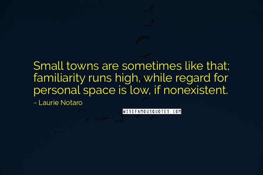 Laurie Notaro quotes: Small towns are sometimes like that; familiarity runs high, while regard for personal space is low, if nonexistent.