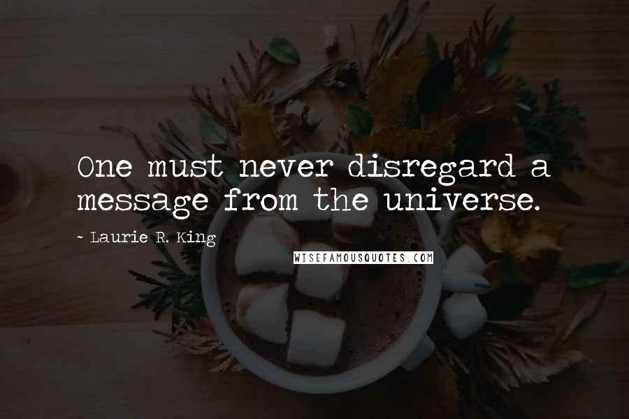 Laurie R. King quotes: One must never disregard a message from the universe.