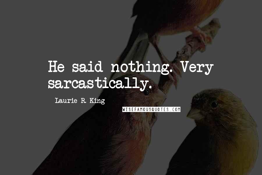 Laurie R. King quotes: He said nothing. Very sarcastically.