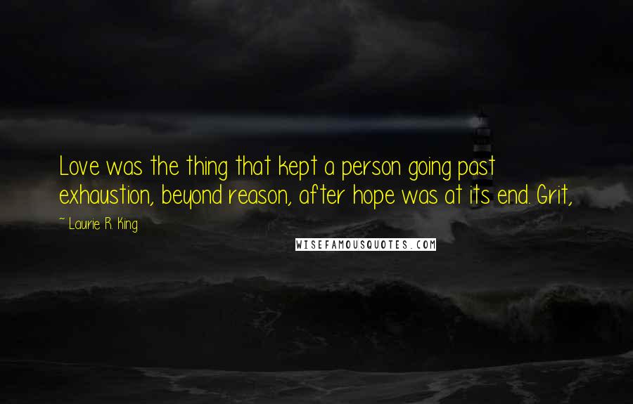 Laurie R. King quotes: Love was the thing that kept a person going past exhaustion, beyond reason, after hope was at its end. Grit,