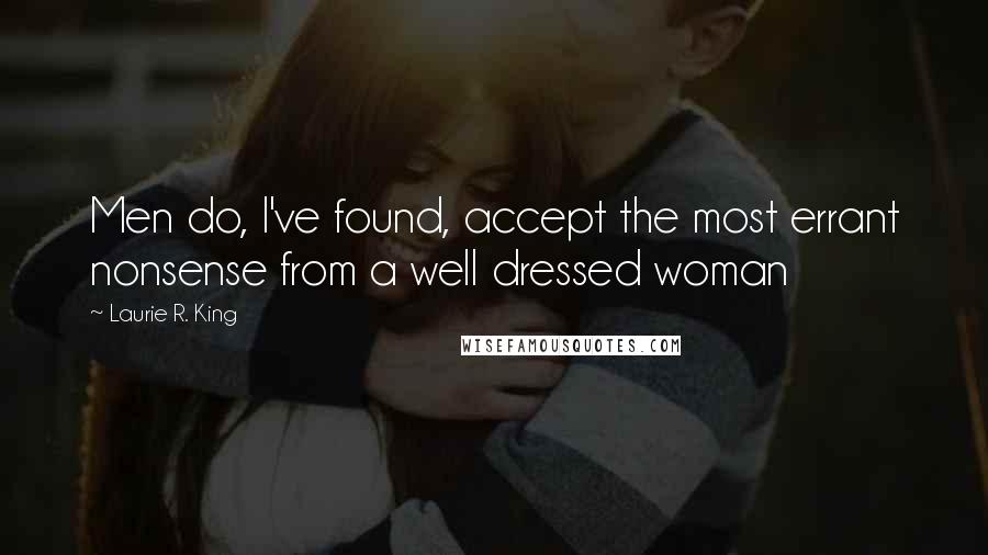 Laurie R. King quotes: Men do, I've found, accept the most errant nonsense from a well dressed woman