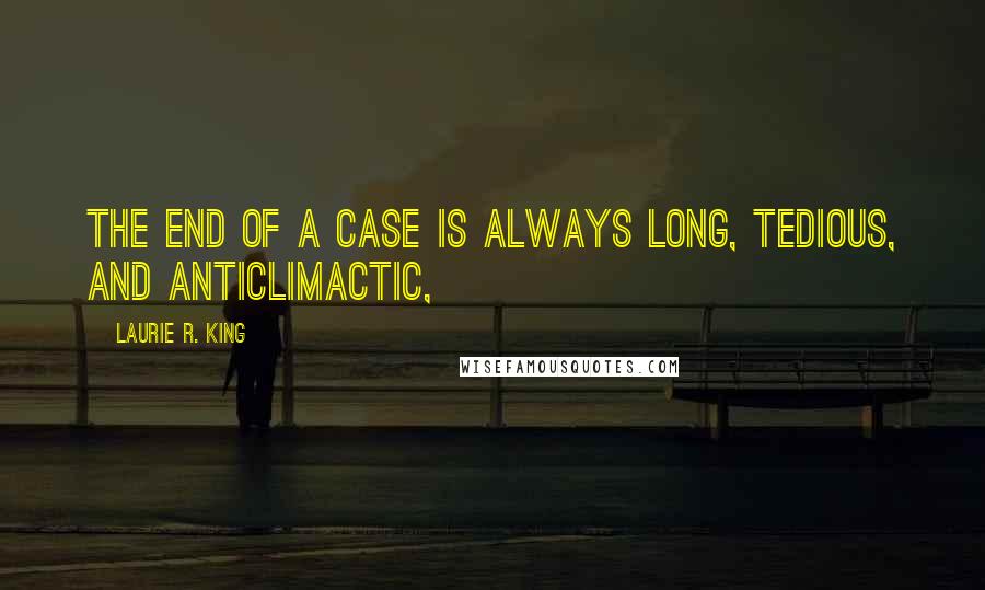 Laurie R. King quotes: THE END OF a case is always long, tedious, and anticlimactic,