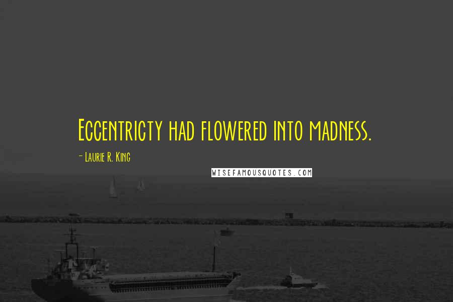 Laurie R. King quotes: Eccentricty had flowered into madness.