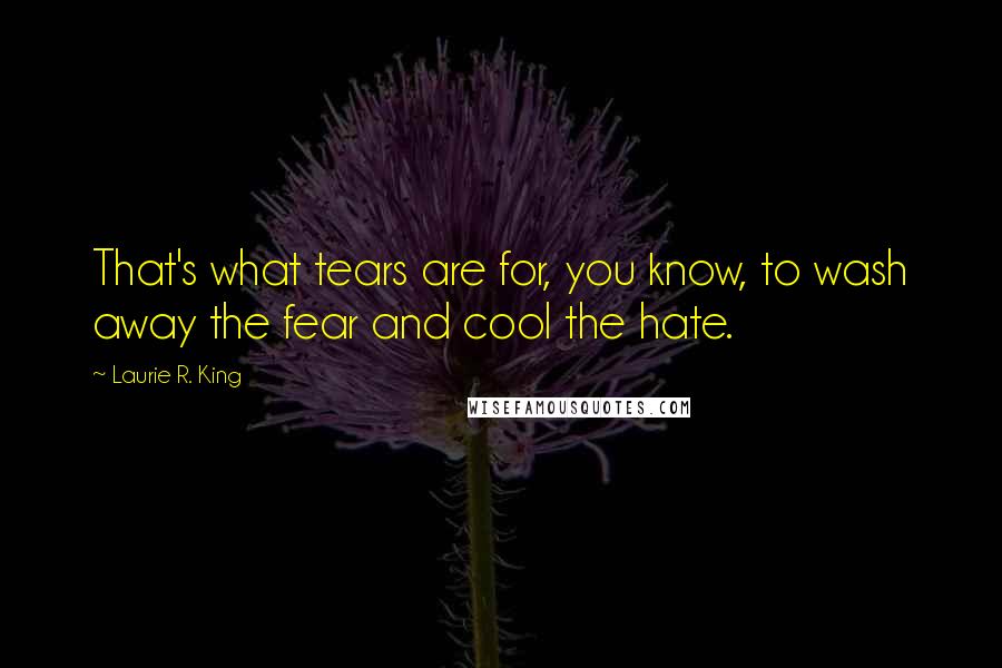 Laurie R. King quotes: That's what tears are for, you know, to wash away the fear and cool the hate.