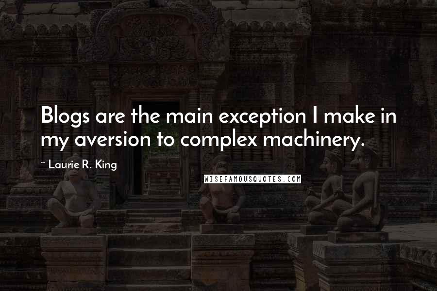 Laurie R. King quotes: Blogs are the main exception I make in my aversion to complex machinery.