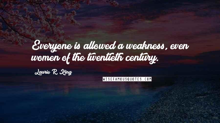 Laurie R. King quotes: Everyone is allowed a weakness, even women of the twentieth century.