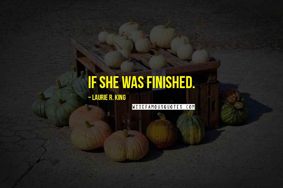 Laurie R. King quotes: if she was finished.