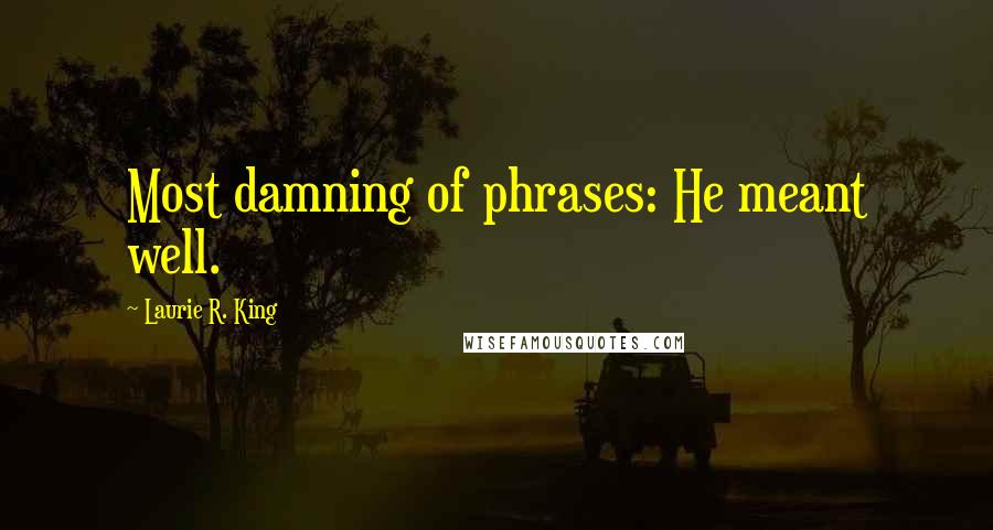 Laurie R. King quotes: Most damning of phrases: He meant well.