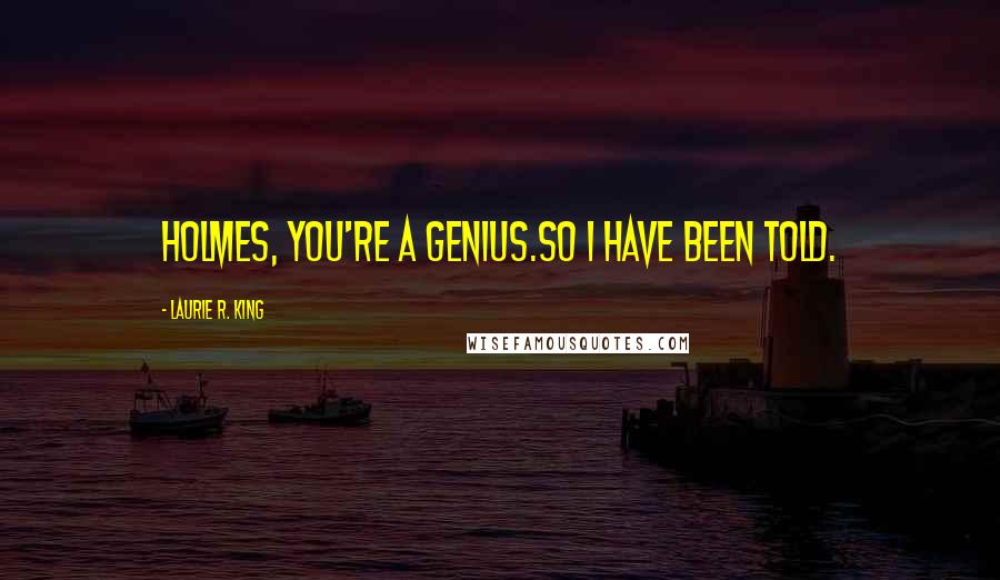 Laurie R. King quotes: Holmes, you're a genius.So I have been told.